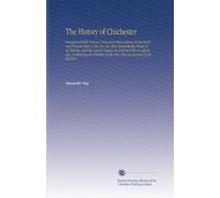 The History of Chichester: Interpersed With Various Notes and Observations on the Early and Present State of the City, the Most Remarkable Places in ... of the City. Also an Account of All the Pari