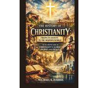 THE HISTORY OF CHRISTIANITY: FROM ITS ROOTS TO THE MODERN WORLD: AN IN-DEPTH LOOK AT CHRISTIANITY’S GLOBAL JOURNEY AND IMPACT