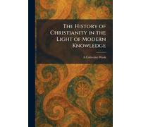 The History of Christianity in the Light of Modern Knowledge