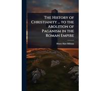 The History of Christianity ... to the Abolition of Paganism in the Roman Empire