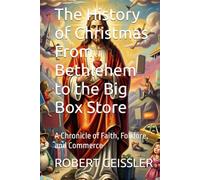 The History of Christmas From Bethlehem to the Big Box Store: A Chronicle of Faith, Folklore, and Commerce
