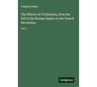 The History of Civilization, from the Fall of the Roman Empire to the French Revolution: Vol. I
