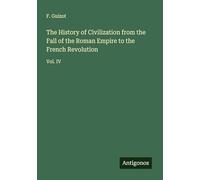 The History of Civilization from the Fall of the Roman Empire to the French Revolution: Vol. IV