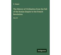 The History of Civilization from the Fall of the Roman Empire to the French Revolution: Vol. IV
