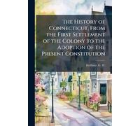 The History of Connecticut, From the First Settlement of the Colony to the Adoption of the Present Constitution
