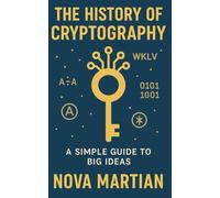 The History of Cryptography: A Simple Guide to Big Ideas