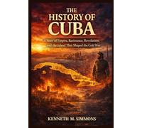 THE HISTORY OF CUBA: A Story of Empire, Resistance, Revolution, and the Island That Shaped the Cold War