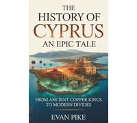 The History of Cyprus: An Epic Tale: From Ancient Copper Kings to Modern Divides