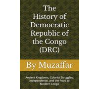 The History of Democratic Republic of the Congo (DRC): Ancient Kingdoms, Colonial Struggles, Independence, and the Road to Modern Congo (history books)