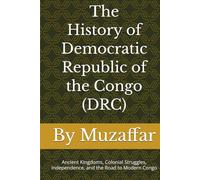 The History of Democratic Republic of the Congo (DRC): Ancient Kingdoms, Colonial Struggles, Independence, and the Road to Modern Congo (history books)