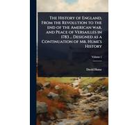 The History of England, From the Revolution to the end of the American war, and Peace of Versailles in 1783 ... Designed as a Continuation of Mr. Hume's History