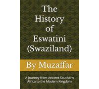 The History of Eswatini (Swaziland): A Journey from Ancient Southern Africa to the Modern Kingdom (history books)