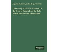 The History of Fashion in France. Or, the Dress of Women from the Gallo Roman Period to the Present Time