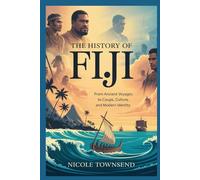 THE HISTORY OF FIJI: From Ancient Voyages to Coups, Culture, and Modern Identity
