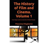 The History of Film and Cinema. Volume 1: From Magic Lantern to the birth of Motion Pictures