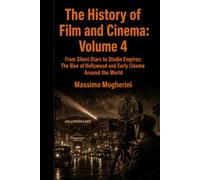 The History of Film and Cinema: Volume 4: Pioneers, Stars, and Studios: The Transformation of Silent Cinema