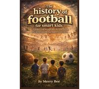 The history of football for smart kids: A guided walk through how the game began, grew across nations, and shaped today’s stars (The History of Sports for Smart Kids: How Games Became Legends)