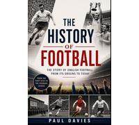 The History of Football: The Story of English Football - From Its Origins To Today (The Beautiful Game: A History of Global Football)