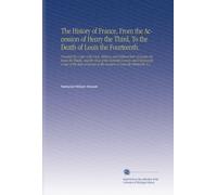 The History of France, From the Accession of Henry the Third, To the Death of Louis the Fourteenth.: Preceded By A View of the Civil, Military, and ... at the Accession O Louis the Thirteenth. V.3
