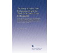 The History of France, From the Accession of Henry the Third, To the Death of Louis the Fourteenth.: Preceded By A View of the Civil, Military, and ... at the Accession O Louis the Thirteenth. V.4