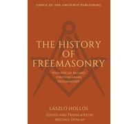 The History of Freemasonry: With Special Regard to Hungarian Freemasonry