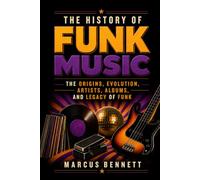 The History of Funk Music: The Origins, Evolution, Artists, Albums, and Legacy of Funk