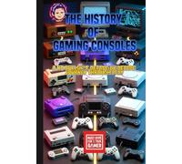 The History of Gaming Consoles : A No Bullsh*t, Decade-by-Decade Journey Through Play: From Pong to PlayStation 5 - A Complete Guide to Video Game Systems, Handhelds, and Modern Gaming Technology
