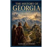 THE HISTORY OF GEORGIA: A Journey Through Kingdoms, Conquest, Faith, Culture, and Resilience Across the Caucasus