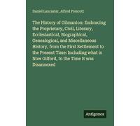 The History of Gilmanton: Embracing the Proprietary, Civil, Literary, Ecclesiastical, Biographical, Genealogical, and Miscellaneous History, from the ... is Now Gilford, to the Time It was Disannexed