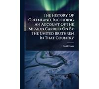The History Of Greenland, Including An Account Of The Mission Carried On By The United Brethren In That Country