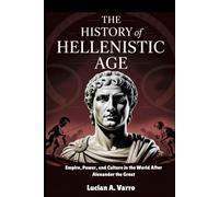 THE HISTORY OF HELLENISTIC AGE: Empire, Power, and Culture in the World After Alexander the Great