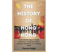 The History Of Hong Kong: From Colonial Legacy to Global Powerhouse Navigating Politics, Economy, and Identity in a Changing World (The History Of Asian countries)