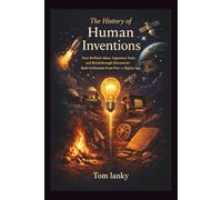 The History of Human Inventions: How Brilliant Ideas, Ingenious Tools, and Breakthrough Discoveries Built Civilization from Fire to the Digital Age