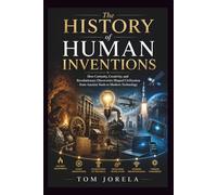 The History of Human Inventions: How Curiosity, Creativity, and Revolutionary Discoveries Shaped Civilization from Ancient Tools to Modern Technology