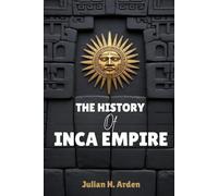 THE HISTORY OF INCA EMPIRE: How the Inca Empire Rose and Fell in the Andes
