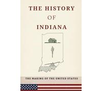 The History Of Indiana: What Is The United States Of America (THE MAKING OF THE UNITED STATES)