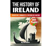 The History of Ireland: Prehistory, Conquests, and the Rise of a Nation (History Books about Countries)