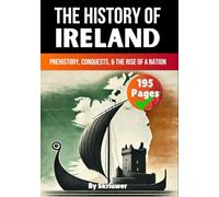 The History of Ireland: Prehistory, Conquests, and the Rise of a Nation (United Kingdom History Books)