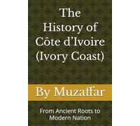 The History of Ivory Coast: From Ancient Roots to Modern Nation (history books)