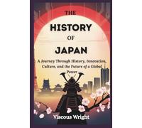 The History Of Japan: A Journey Through History, Innovation, Culture, and the Future of a Global Power (The History Of Asian countries)