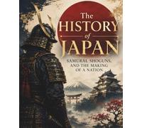 The History of Japan: Samurai, Shoguns, and the Making of a Nation (The Past That Built the Present)