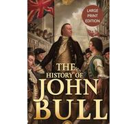 THE HISTORY OF JOHN BULL (LARGE PRINT EDITION): An 18th-Century Political Satire Exploring British Identity, European Diplomacy, and National Allegory