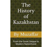 The History of Kazakhstan: From the Great Steppe to Modern Nationhood (history books)