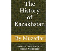 The History of Kazakhstan: From the Great Steppe to Modern Nationhood (history books)
