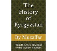 The History of Kyrgyzstan: From the Ancient Steppe to the Modern Republic (history books)