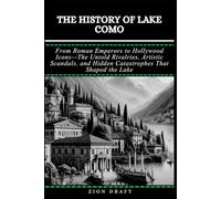 The History of Lake Como: From Roman Emperors to Hollywood Icons-The Untold Rivalries, Artistic Scandals, and Hidden Catastrophes That Shaped the Lake