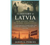 The History of Latvia: From Ancient Tribes to Modern Independence: A Captivating Journey Through the Baltic Tribes, Livonian and Courland Eras, Soviet ... (Silenced Histories, Biographies of Legends)