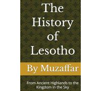 The History of Lesotho: From Ancient Highlands to the Kingdom in the Sky (history books)