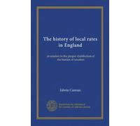 The history of local rates in England: in relation to the proper distribution of the burden of taxation