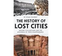 The History of Lost Cities: Ancient Civilizations and the Mysteries of Their Disappearance